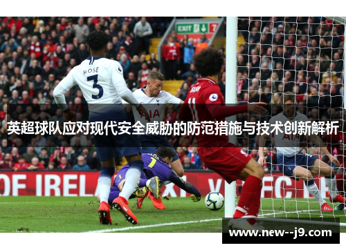 英超球队应对现代安全威胁的防范措施与技术创新解析