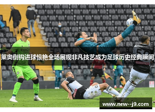 莱奥倒钩进球惊艳全场展现非凡技艺成为足球历史经典瞬间
