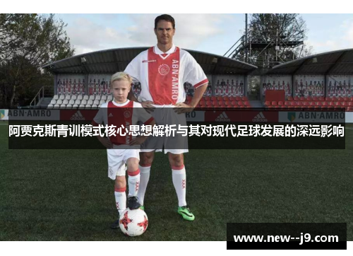阿贾克斯青训模式核心思想解析与其对现代足球发展的深远影响