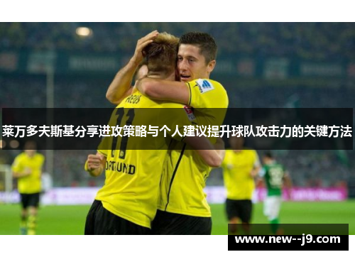 莱万多夫斯基分享进攻策略与个人建议提升球队攻击力的关键方法
