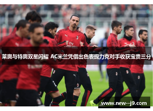 莱奥与特奥双星闪耀 AC米兰凭借出色表现力克对手收获宝贵三分
