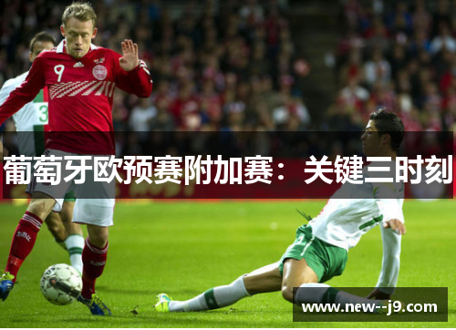 葡萄牙欧预赛附加赛：关键三时刻