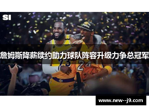 詹姆斯降薪续约助力球队阵容升级力争总冠军