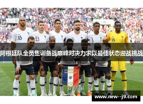 阿根廷队全员集训备战巅峰对决力求以最佳状态迎战挑战