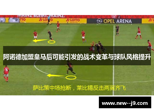 阿诺德加盟皇马后可能引发的战术变革与球队风格提升