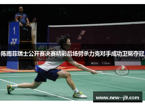陈雨菲瑞士公开赛决赛精彩后场劈杀力克对手成功卫冕夺冠
