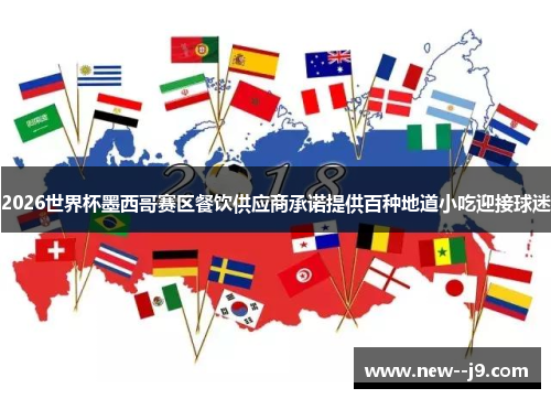 2026世界杯墨西哥赛区餐饮供应商承诺提供百种地道小吃迎接球迷