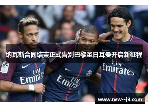 纳瓦斯合同结束正式告别巴黎圣日耳曼开启新征程 纳瓦斯合同结束正式告别巴黎圣日耳曼开启新征程