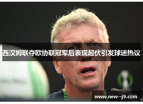 西汉姆联夺欧协联冠军后表现起伏引发球迷热议