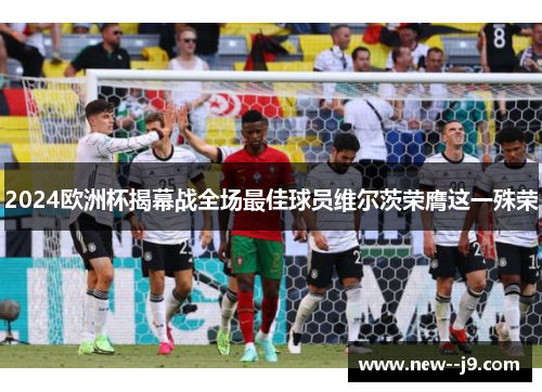 2024欧洲杯揭幕战全场最佳球员维尔茨荣膺这一殊荣