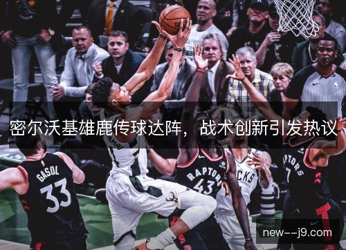 密尔沃基雄鹿传球达阵,战术创新引发热议 密尔沃基雄鹿传球达阵,战术创新引发热议