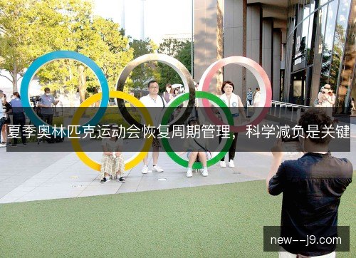 夏季奥林匹克运动会恢复周期管理,科学减负是关键 夏季奥林匹克运动会恢复周期管理,科学减负是关键